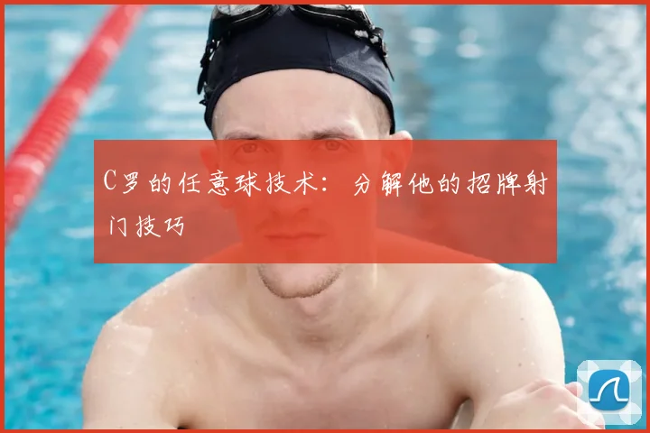 C罗的任意球技术：分解他的招牌射门技巧