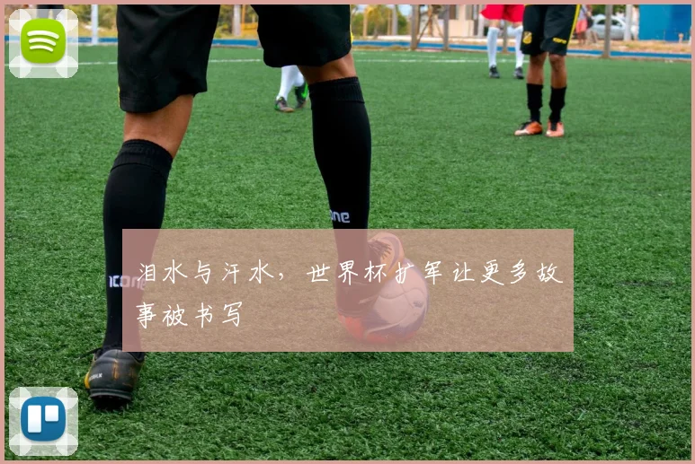 泪水与汗水,世界杯扩军让更多故事被书写
