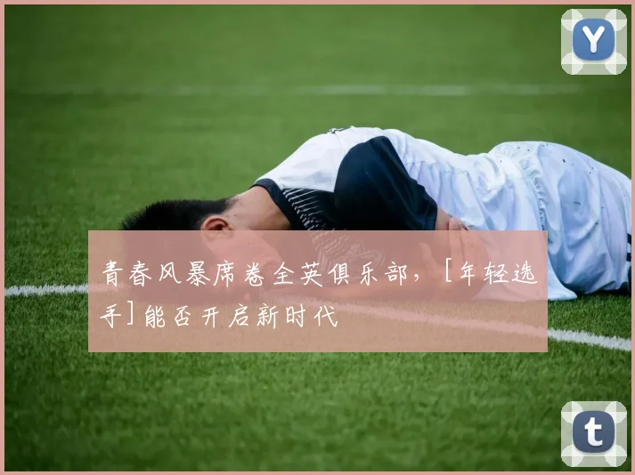 青春风暴席卷全英俱乐部，[年轻选手]能否开启新时代