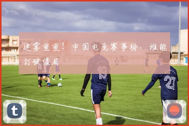 迷雾重重！中国电竞赛事榜，谁能打破僵局