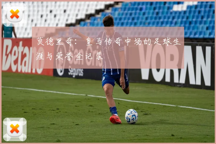 莫德里奇：皇马传奇中场的足球生涯与荣誉全记录