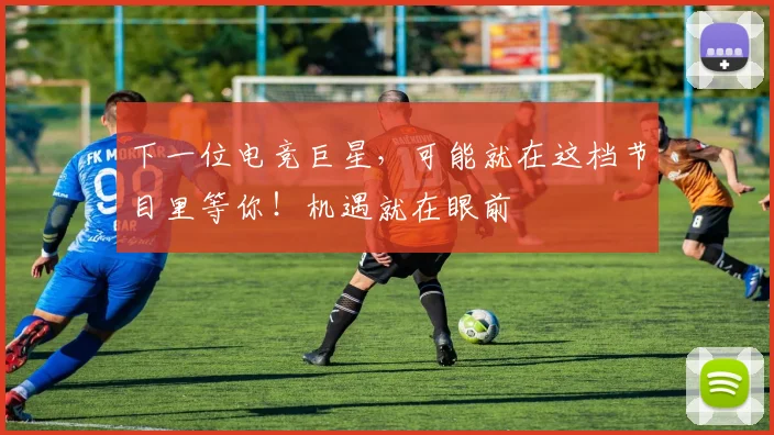 下一位电竞巨星，可能就在这档节目里等你！机遇就在眼前
