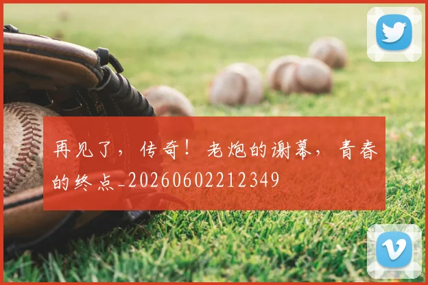 再见了，传奇！老炮的谢幕，青春的终点_20260602212349