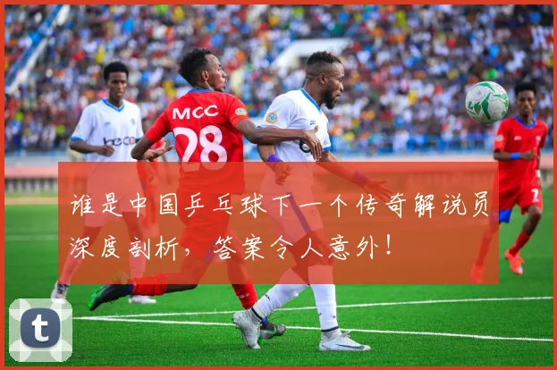 谁是中国乒乓球下一个传奇解说员深度剖析，答案令人意外！