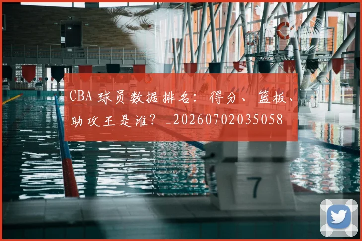 CBA 球员数据排名：得分、篮板、助攻王是谁？_20260702035058