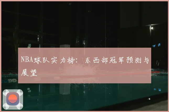 NBA球队实力榜：东西部冠军预测与展望
