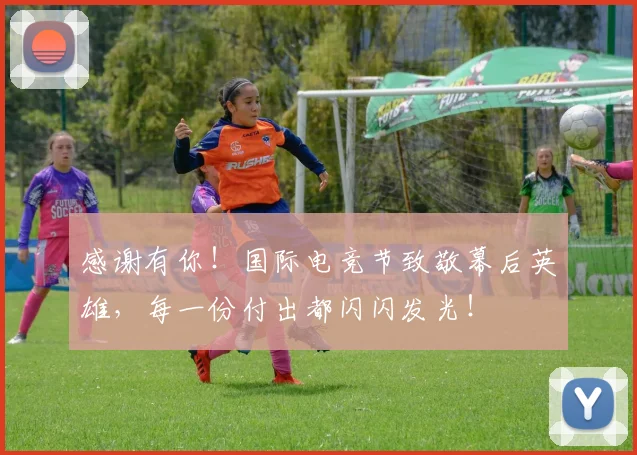 感谢有你!国际电竞节致敬幕后英雄,每一份付出都闪闪发光!