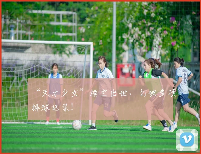 “天才少女”横空出世，打破多项排球记录！