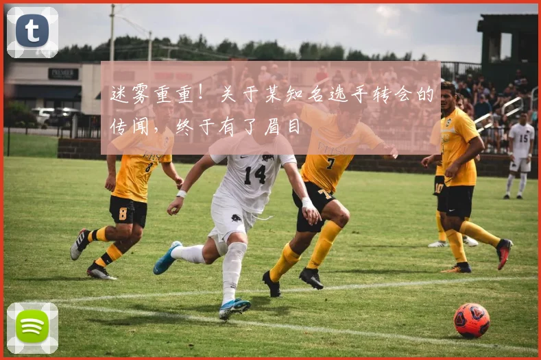 迷雾重重！关于某知名选手转会的传闻，终于有了眉目